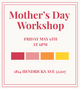 Mother’s Day Workshop 5/9 @6pm